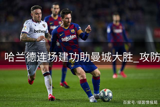 哈兰德连场建功助曼城大胜 攻防数据全面亮眼