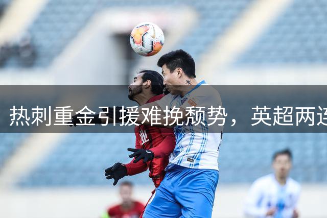 热刺重金引援难挽颓势，英超两连败排名垫底