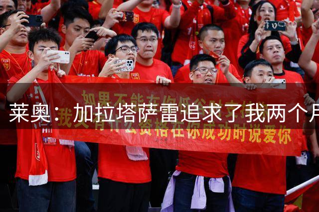 莱奥：加拉塔萨雷追求了我两个月，他们给了我再次参加欧冠的机会