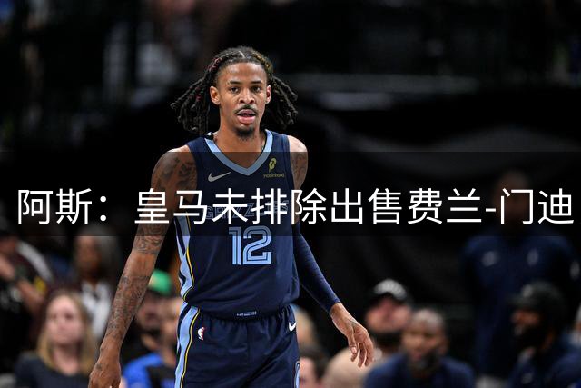 阿斯：皇马未排除出售费兰-门迪，但他们预计不会收到报价