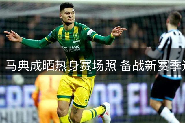 马典成晒热身赛场照 备战新赛季迎来首秀
